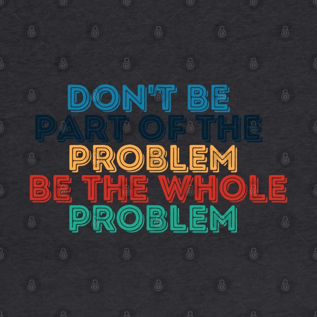 Sarcastic Don't Be Part of the Problem Be the Whole Problem by Kittoable